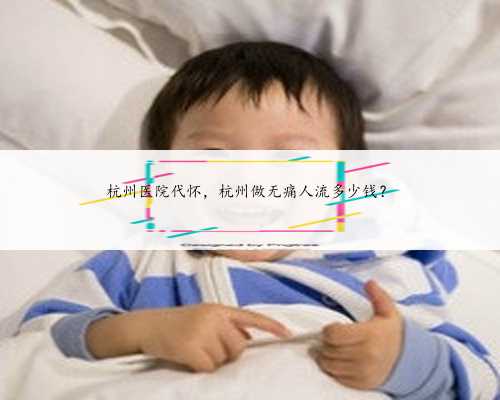 杭州医院代怀，杭州做无痛人流多少钱？