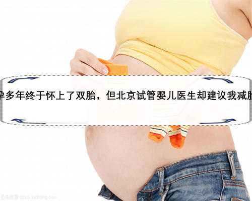 不孕多年终于怀上了双胎，但北京试管婴儿医生却建议我减胎？