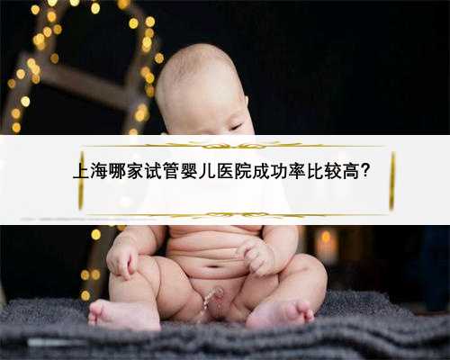 上海哪家试管婴儿医院成功率比较高？